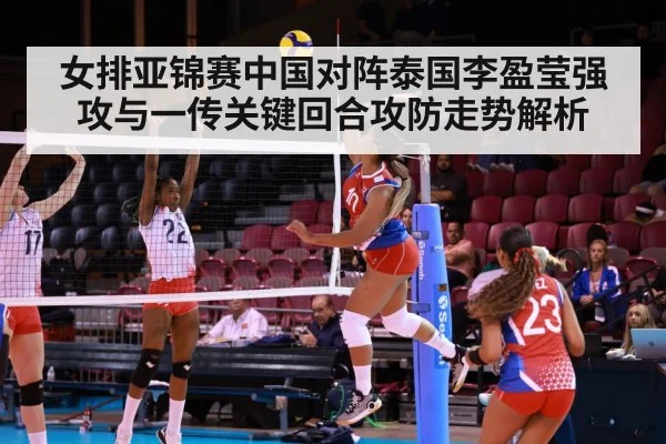 女排亚锦赛中国对阵泰国李盈莹强攻与一传关键回合攻防走势解析