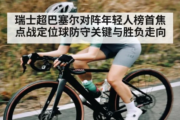 瑞士超巴塞尔对阵年轻人榜首焦点战定位球防守关键与胜负走向