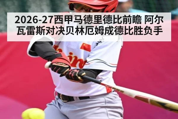 2026-27西甲马德里德比前瞻 阿尔瓦雷斯对决贝林厄姆成德比胜负手